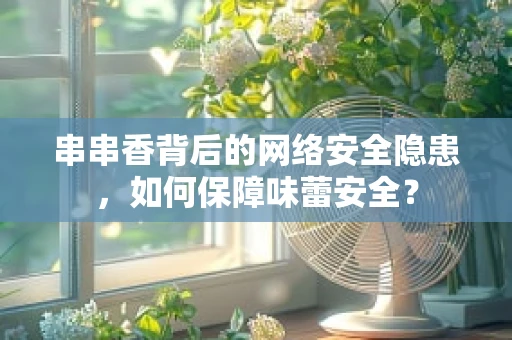 串串香背后的网络安全隐患，如何保障味蕾安全？