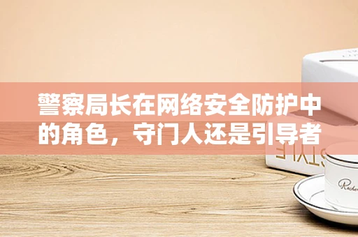 警察局长在网络安全防护中的角色，守门人还是引导者？