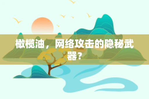 橄榄油，网络攻击的隐秘武器？