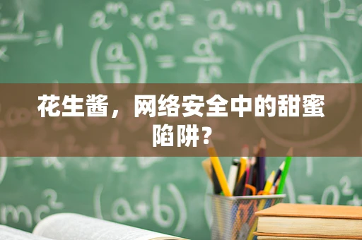 花生酱，网络安全中的甜蜜陷阱？