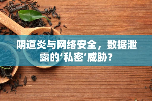 阴道炎与网络安全，数据泄露的‘私密’威胁？