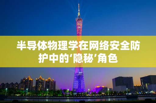 半导体物理学在网络安全防护中的‘隐秘’角色