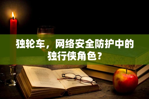 独轮车，网络安全防护中的独行侠角色？