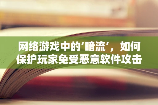 网络游戏中的‘暗流’，如何保护玩家免受恶意软件攻击？
