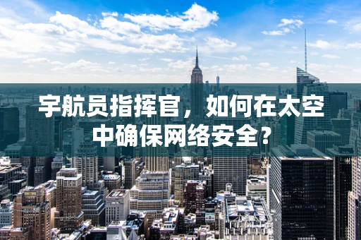 宇航员指挥官，如何在太空中确保网络安全？