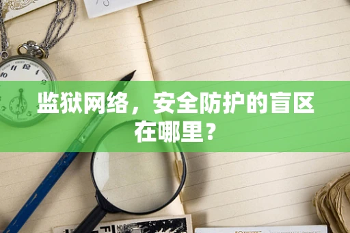 监狱网络，安全防护的盲区在哪里？