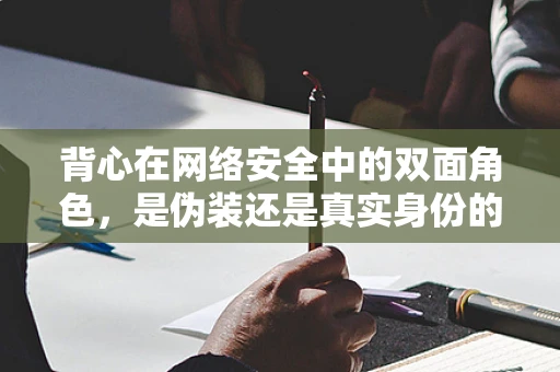 背心在网络安全中的双面角色，是伪装还是真实身份的暴露？