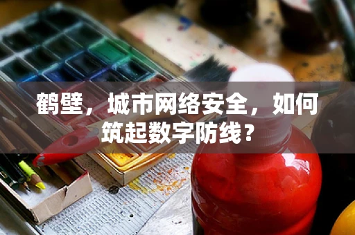 鹤壁，城市网络安全，如何筑起数字防线？