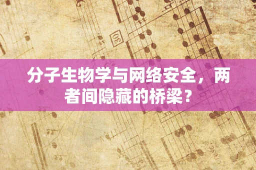 分子生物学与网络安全，两者间隐藏的桥梁？