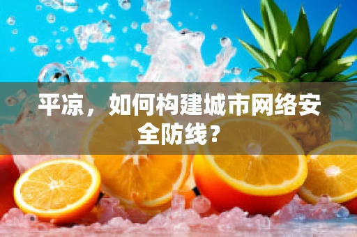 平凉，如何构建城市网络安全防线？