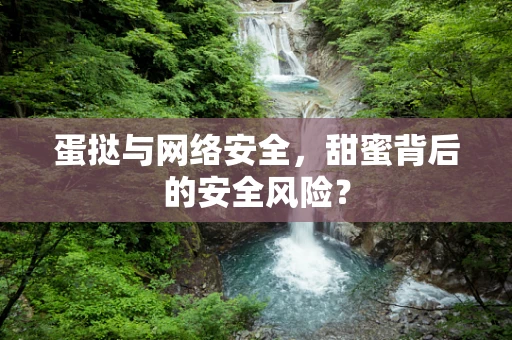 蛋挞与网络安全，甜蜜背后的安全风险？