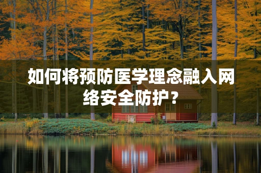 如何将预防医学理念融入网络安全防护？