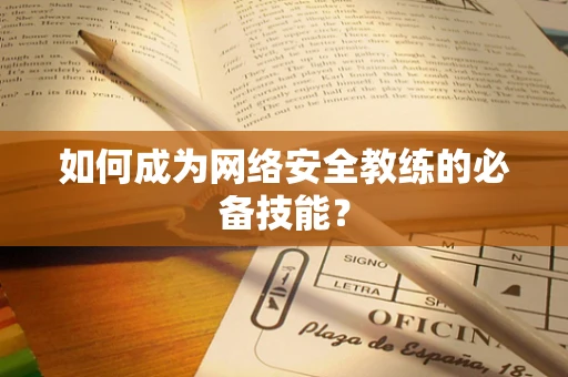 如何成为网络安全教练的必备技能？