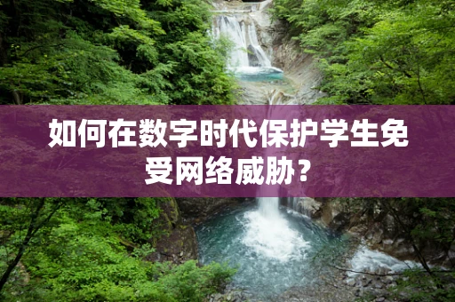 如何在数字时代保护学生免受网络威胁？