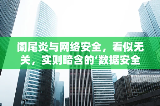 阑尾炎与网络安全，看似无关，实则暗含的‘数据安全’隐喻