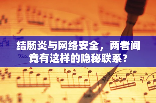 结肠炎与网络安全，两者间竟有这样的隐秘联系？