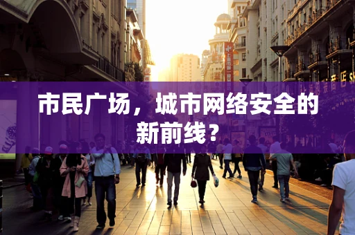 市民广场，城市网络安全的新前线？