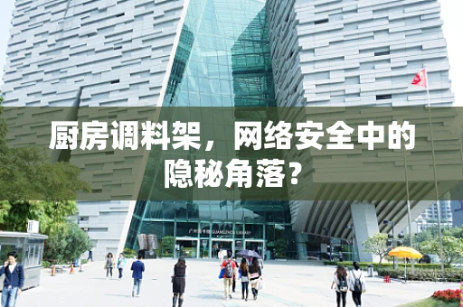 厨房调料架，网络安全中的隐秘角落？