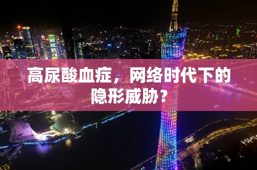高尿酸血症，网络时代下的隐形威胁？