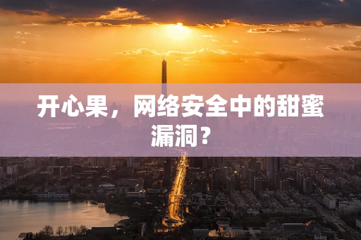 开心果，网络安全中的甜蜜漏洞？