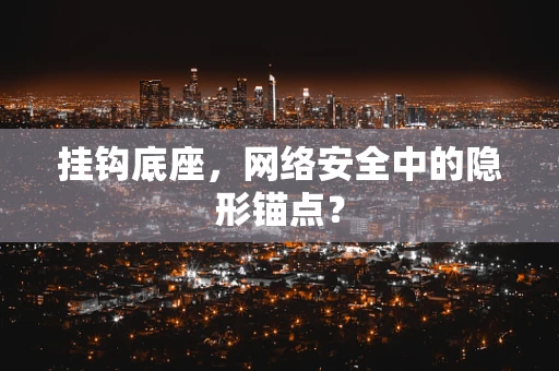 挂钩底座，网络安全中的隐形锚点？