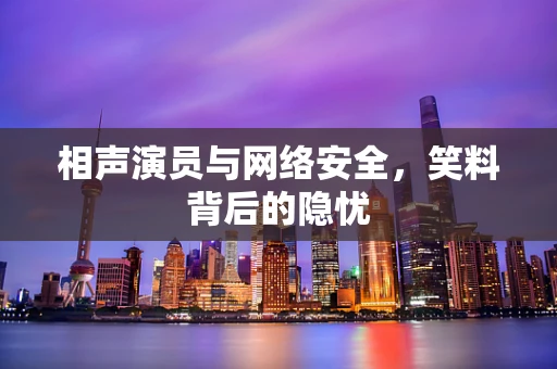 相声演员与网络安全，笑料背后的隐忧