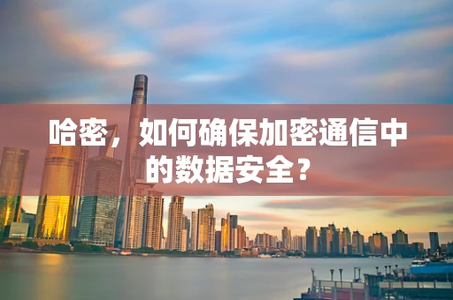 哈密，如何确保加密通信中的数据安全？