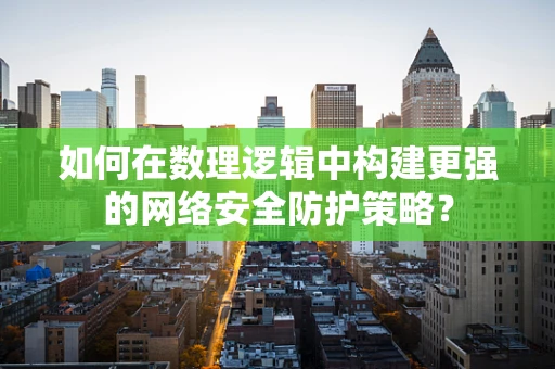 如何在数理逻辑中构建更强的网络安全防护策略？