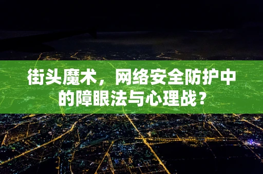 街头魔术，网络安全防护中的障眼法与心理战？