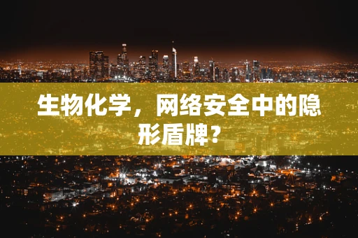 生物化学，网络安全中的隐形盾牌？