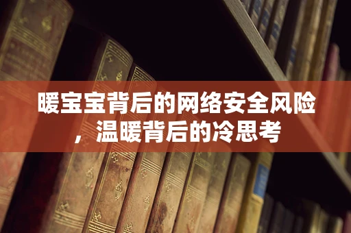 暖宝宝背后的网络安全风险，温暖背后的冷思考