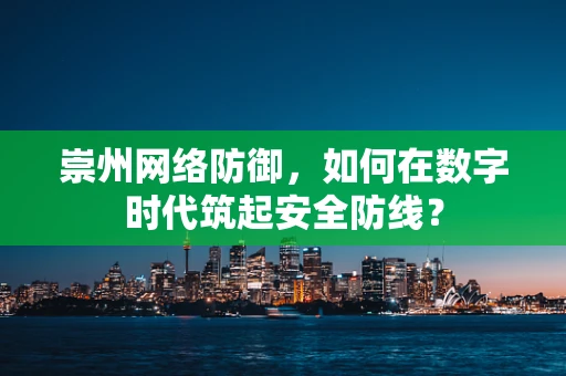 崇州网络防御，如何在数字时代筑起安全防线？