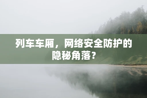 列车车厢，网络安全防护的隐秘角落？