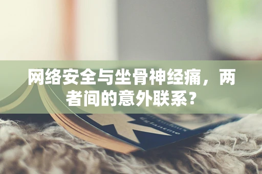 网络安全与坐骨神经痛，两者间的意外联系？