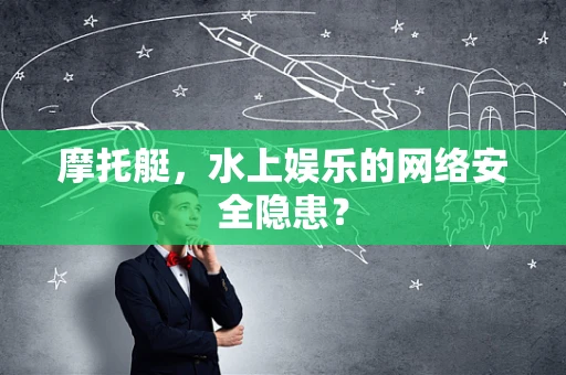 摩托艇，水上娱乐的网络安全隐患？