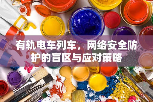 有轨电车列车，网络安全防护的盲区与应对策略
