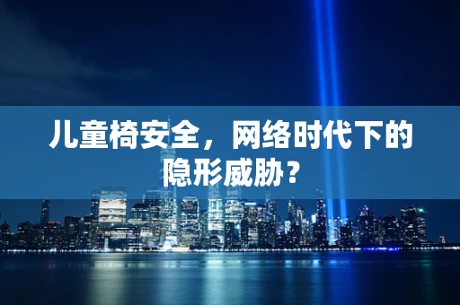 儿童椅安全，网络时代下的隐形威胁？