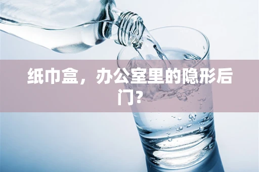 纸巾盒，办公室里的隐形后门？