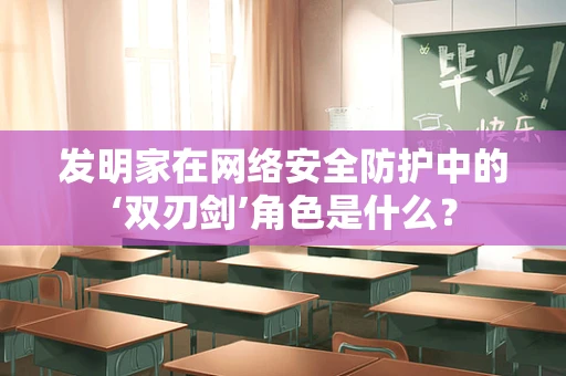 发明家在网络安全防护中的‘双刃剑’角色是什么？