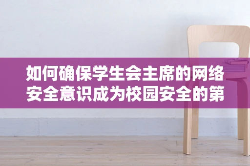 如何确保学生会主席的网络安全意识成为校园安全的第一道防线？