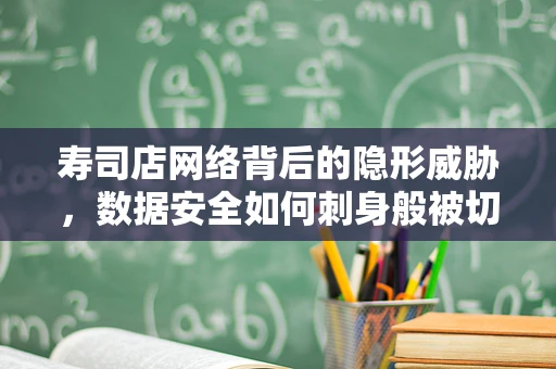 寿司店网络背后的隐形威胁，数据安全如何刺身般被切割？