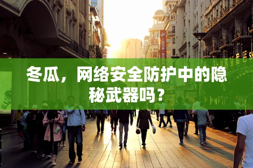 冬瓜，网络安全防护中的隐秘武器吗？