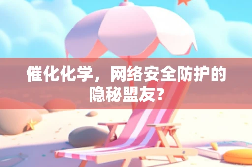催化化学，网络安全防护的隐秘盟友？