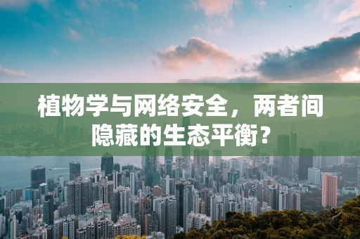 植物学与网络安全，两者间隐藏的生态平衡？