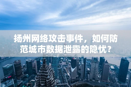 扬州网络攻击事件，如何防范城市数据泄露的隐忧？