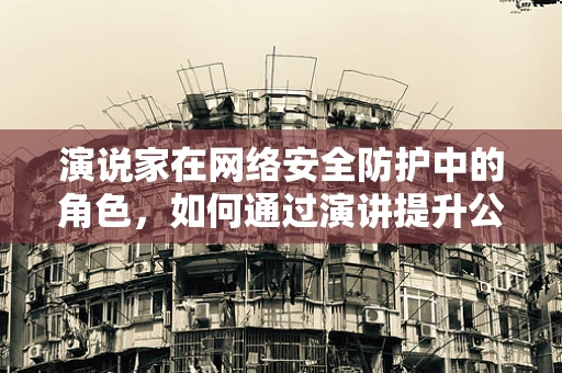 演说家在网络安全防护中的角色，如何通过演讲提升公众意识？