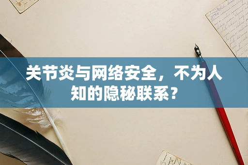 关节炎与网络安全，不为人知的隐秘联系？