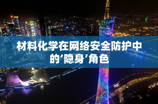 材料化学在网络安全防护中的‘隐身’角色