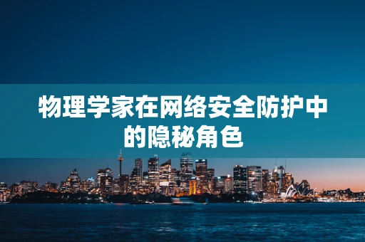物理学家在网络安全防护中的隐秘角色