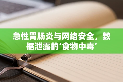 急性胃肠炎与网络安全，数据泄露的‘食物中毒’